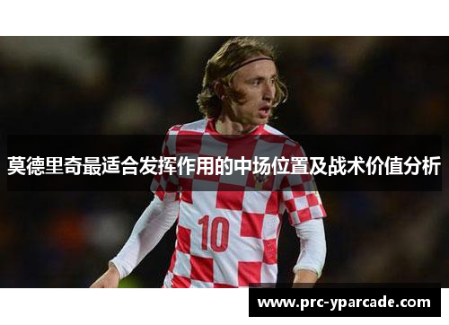 莫德里奇最适合发挥作用的中场位置及战术价值分析