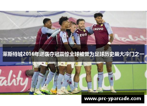 莱斯特城2016年逆袭夺冠震惊全球被誉为足球历史最大冷门之一
