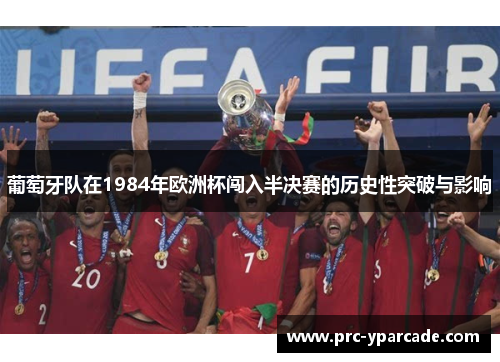 葡萄牙队在1984年欧洲杯闯入半决赛的历史性突破与影响