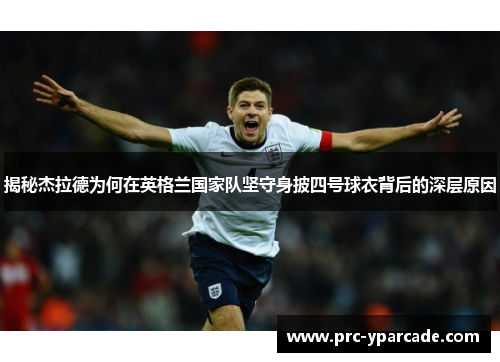 揭秘杰拉德为何在英格兰国家队坚守身披四号球衣背后的深层原因