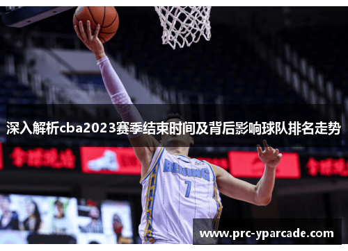 深入解析cba2023赛季结束时间及背后影响球队排名走势