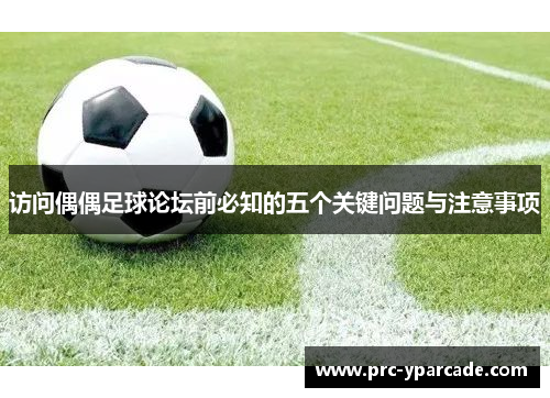 访问偶偶足球论坛前必知的五个关键问题与注意事项