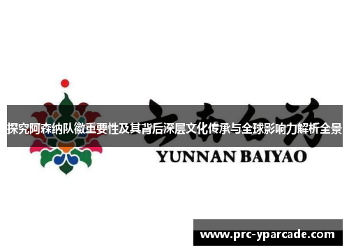 探究阿森纳队徽重要性及其背后深层文化传承与全球影响力解析全景