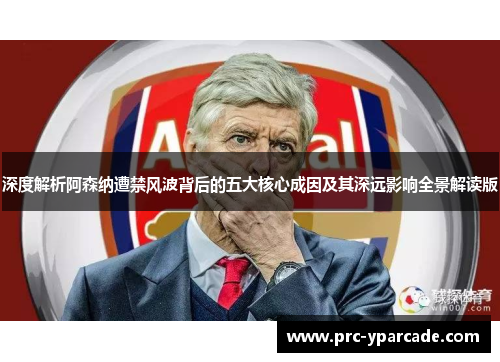 深度解析阿森纳遭禁风波背后的五大核心成因及其深远影响全景解读版