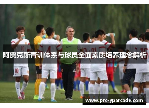 阿贾克斯青训体系与球员全面素质培养理念解析